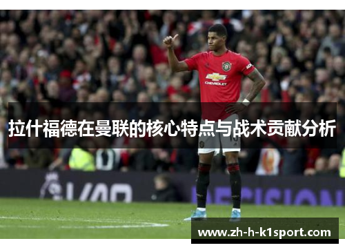 拉什福德在曼联的核心特点与战术贡献分析