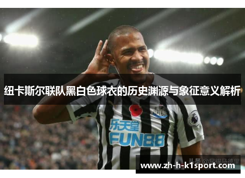 纽卡斯尔联队黑白色球衣的历史渊源与象征意义解析