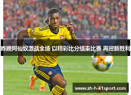 昨晚阿仙奴激战全场 以精彩比分结束比赛 再迎新胜利