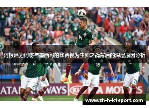阿根廷为何将与墨西哥的比赛视为生死之战背后的深层原因分析