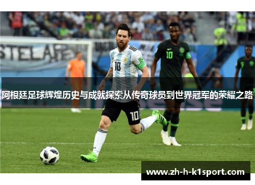 阿根廷足球辉煌历史与成就探索从传奇球员到世界冠军的荣耀之路