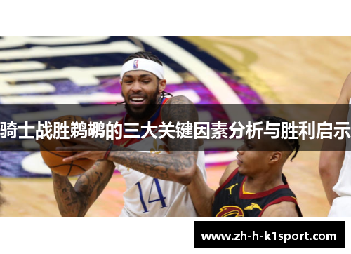 骑士战胜鹈鹕的三大关键因素分析与胜利启示