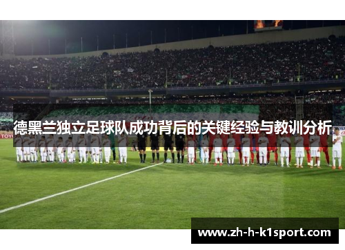 德黑兰独立足球队成功背后的关键经验与教训分析 德黑兰独立足球队成功背后的关键经验与教训分析