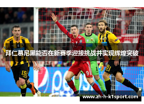 拜仁慕尼黑能否在新赛季迎接挑战并实现辉煌突破 拜仁慕尼黑能否在新赛季迎接挑战并实现辉煌突破