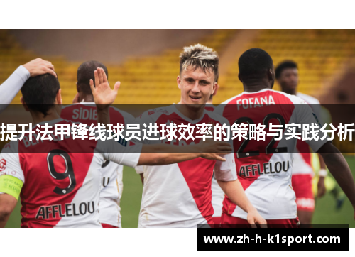 提升法甲锋线球员进球效率的策略与实践分析 提升法甲锋线球员进球效率的策略与实践分析