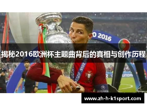 揭秘2016欧洲杯主题曲背后的真相与创作历程 揭秘2016欧洲杯主题曲背后的真相与创作历程