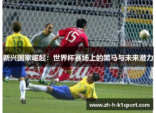 新兴国家崛起:世界杯赛场上的黑马与未来潜力 新兴国家崛起:世界杯赛场上的黑马与未来潜力