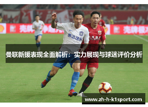 曼联新援表现全面解析:实力展现与球迷评价分析 曼联新援表现全面解析:实力展现与球迷评价分析