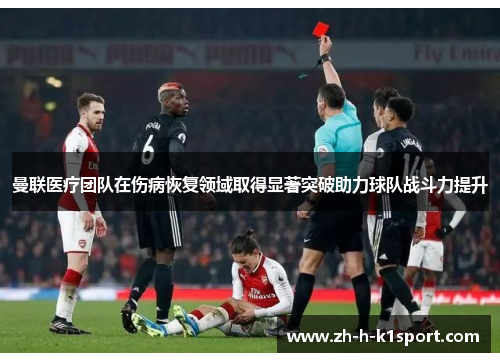 曼联医疗团队在伤病恢复领域取得显著突破助力球队战斗力提升 曼联医疗团队在伤病恢复领域取得显著突破助力球队战斗力提升