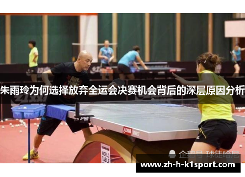 朱雨玲为何选择放弃全运会决赛机会背后的深层原因分析 朱雨玲为何选择放弃全运会决赛机会背后的深层原因分析