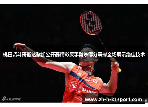 桃田贤斗哥斯达黎加公开赛精彩反手劈杀得分震撼全场展示绝佳技术 桃田贤斗哥斯达黎加公开赛精彩反手劈杀得分震撼全场展示绝佳技术