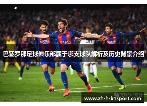 巴塞罗那足球俱乐部属于哪支球队解析及历史背景介绍 巴塞罗那足球俱乐部属于哪支球队解析及历史背景介绍