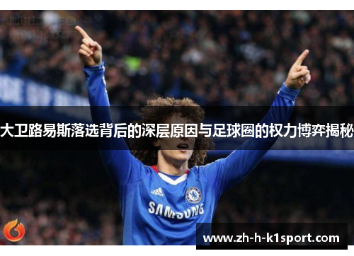 大卫路易斯落选背后的深层原因与足球圈的权力博弈揭秘 大卫路易斯落选背后的深层原因与足球圈的权力博弈揭秘