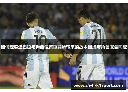 如何理解迪巴拉与梅西位置重叠所带来的战术困境与角色取舍问题 如何理解迪巴拉与梅西位置重叠所带来的战术困境与角色取舍问题