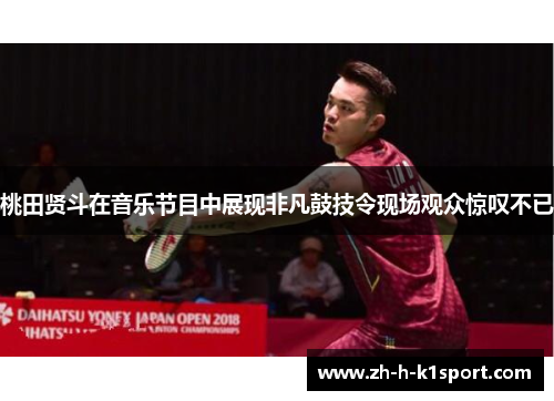 桃田贤斗在音乐节目中展现非凡鼓技令现场观众惊叹不已 桃田贤斗在音乐节目中展现非凡鼓技令现场观众惊叹不已