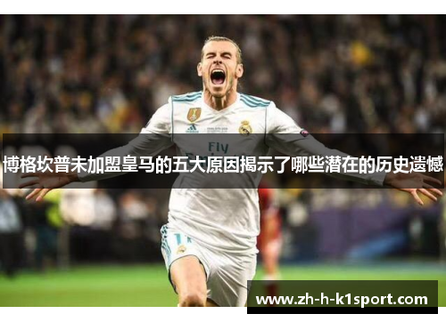 博格坎普未加盟皇马的五大原因揭示了哪些潜在的历史遗憾 博格坎普未加盟皇马的五大原因揭示了哪些潜在的历史遗憾