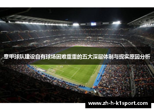 意甲球队建设自有球场困难重重的五大深层体制与现实原因分析 意甲球队建设自有球场困难重重的五大深层体制与现实原因分析