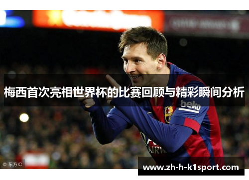 梅西首次亮相世界杯的比赛回顾与精彩瞬间分析