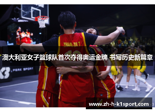 澳大利亚女子篮球队首次夺得奥运金牌 书写历史新篇章