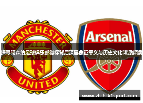 探寻阿森纳足球俱乐部徽标背后深层象征意义与历史文化渊源解读