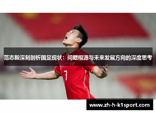 范志毅深刻剖析国足现状：问题根源与未来发展方向的深度思考