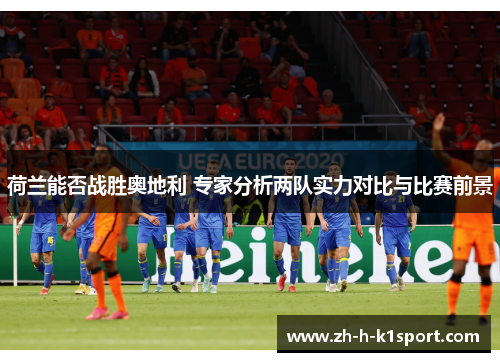 荷兰能否战胜奥地利 专家分析两队实力对比与比赛前景