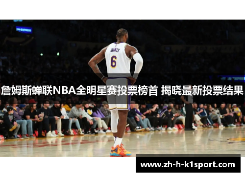 詹姆斯蝉联NBA全明星赛投票榜首 揭晓最新投票结果