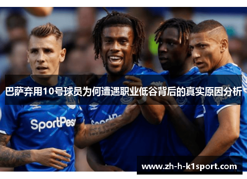 巴萨弃用10号球员为何遭遇职业低谷背后的真实原因分析 巴萨弃用10号球员为何遭遇职业低谷背后的真实原因分析
