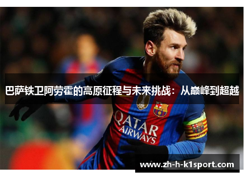 巴萨铁卫阿劳霍的高原征程与未来挑战：从巅峰到超越