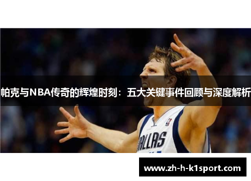 帕克与NBA传奇的辉煌时刻：五大关键事件回顾与深度解析