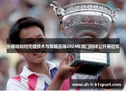 张德培如何凭借技术与策略赢得2024年澳门网球公开赛冠军 张德培如何凭借技术与策略赢得2024年澳门网球公开赛冠军
