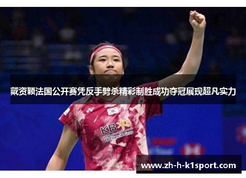 戴资颖法国公开赛凭反手劈杀精彩制胜成功夺冠展现超凡实力 戴资颖法国公开赛凭反手劈杀精彩制胜成功夺冠展现超凡实力