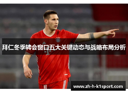 拜仁冬季转会窗口五大关键动态与战略布局分析 拜仁冬季转会窗口五大关键动态与战略布局分析