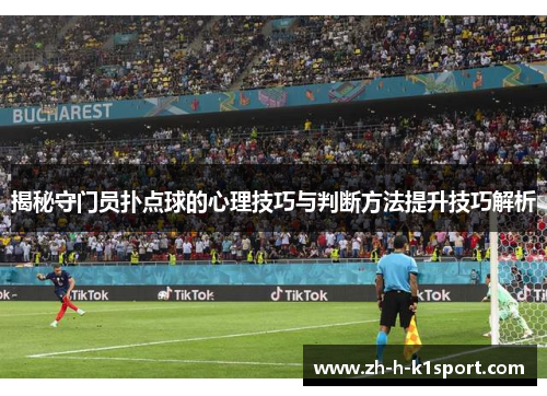 揭秘守门员扑点球的心理技巧与判断方法提升技巧解析 揭秘守门员扑点球的心理技巧与判断方法提升技巧解析