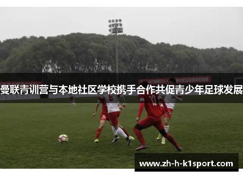 曼联青训营与本地社区学校携手合作共促青少年足球发展 曼联青训营与本地社区学校携手合作共促青少年足球发展