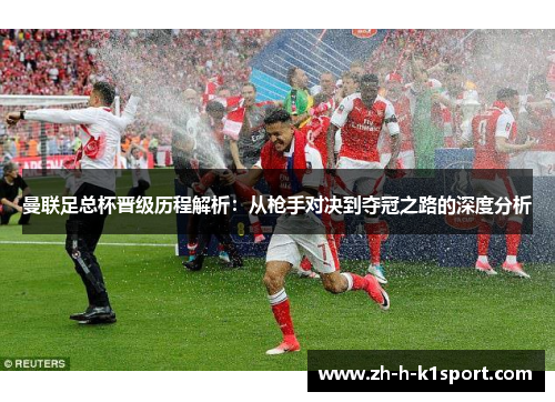 曼联足总杯晋级历程解析:从枪手对决到夺冠之路的深度分析 曼联足总杯晋级历程解析:从枪手对决到夺冠之路的深度分析
