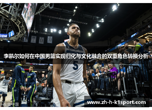 李凯尔如何在中国男篮实现归化与文化融合的双重角色转换分析