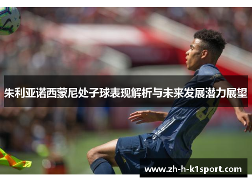 朱利亚诺西蒙尼处子球表现解析与未来发展潜力展望 朱利亚诺西蒙尼处子球表现解析与未来发展潜力展望