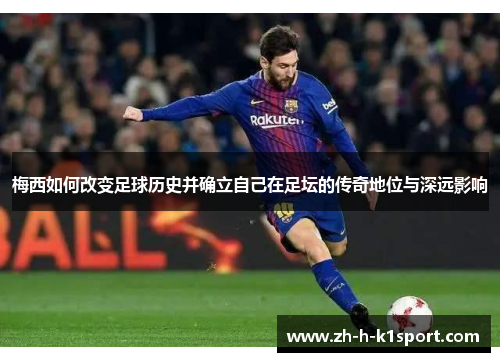 梅西如何改变足球历史并确立自己在足坛的传奇地位与深远影响 梅西如何改变足球历史并确立自己在足坛的传奇地位与深远影响