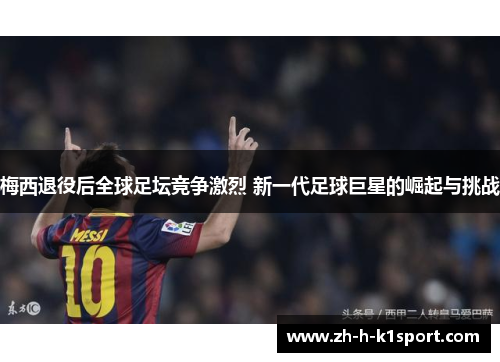 梅西退役后全球足坛竞争激烈 新一代足球巨星的崛起与挑战