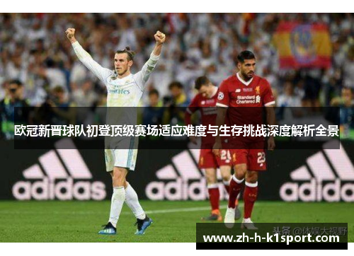 欧冠新晋球队初登顶级赛场适应难度与生存挑战深度解析全景