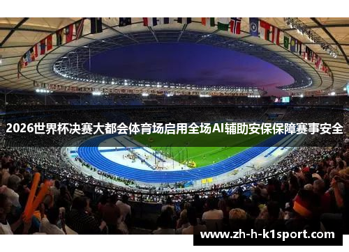 2026世界杯决赛大都会体育场启用全场AI辅助安保保障赛事安全