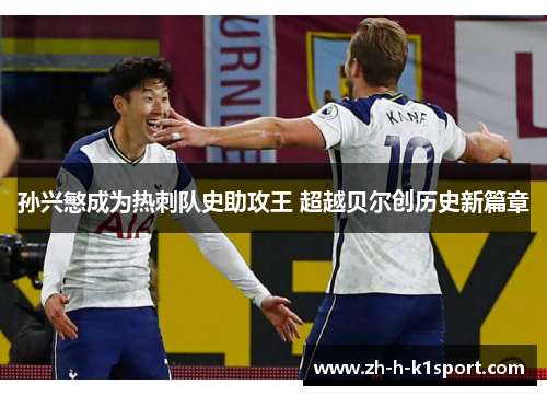 孙兴慜成为热刺队史助攻王 超越贝尔创历史新篇章 孙兴慜成为热刺队史助攻王 超越贝尔创历史新篇章