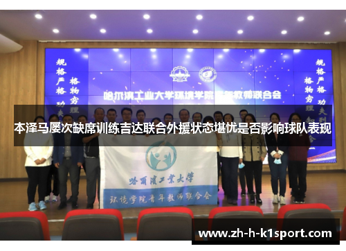 本泽马屡次缺席训练吉达联合外援状态堪忧是否影响球队表现