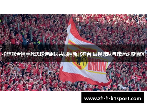 柏林联合携手死忠球迷组织共同翻新北看台 展现球队与球迷深厚情谊