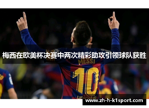 梅西在欧美杯决赛中两次精彩助攻引领球队获胜