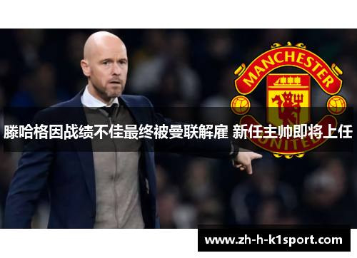 滕哈格因战绩不佳最终被曼联解雇 新任主帅即将上任