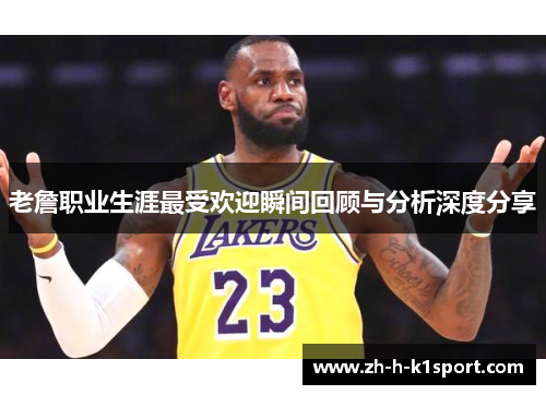 老詹职业生涯最受欢迎瞬间回顾与分析深度分享