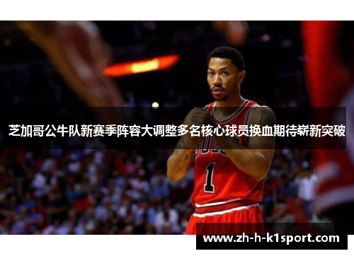芝加哥公牛队新赛季阵容大调整多名核心球员换血期待崭新突破