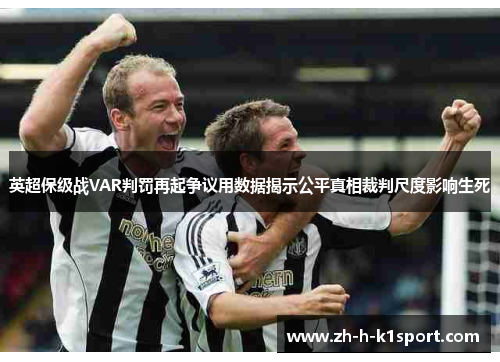 英超保级战VAR判罚再起争议用数据揭示公平真相裁判尺度影响生死